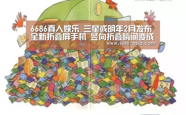6686真人娱乐_三星或明年2月发布全新折叠屏手机 竖向折叠瞬间变成口袋机(图2) 6686真人娱乐