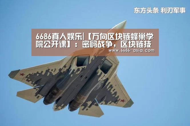 6686真人娱乐|【万向区块链蜂巢学院公开课】:密码战争,区块链技术之路(图2) 6686篮球竞猜