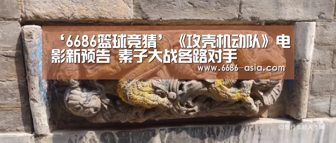‘6686篮球竞猜’《攻壳机动队》电影新预告 素子大战各路对手(图1) 6686篮球竞猜