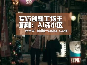 专访创新工场王咏刚:AI深水区人才需求进一步多元化-6686最新地址(图2) 6686电竞