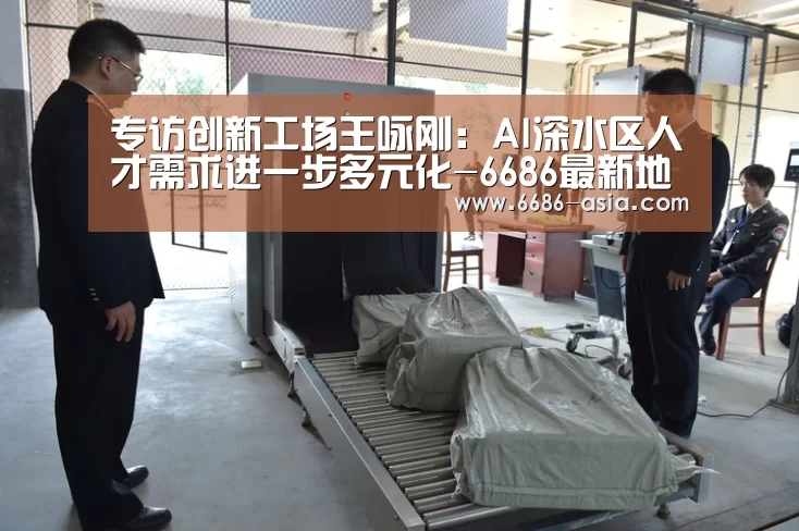 专访创新工场王咏刚:AI深水区人才需求进一步多元化-6686最新地址(图3) 6686真人娱乐