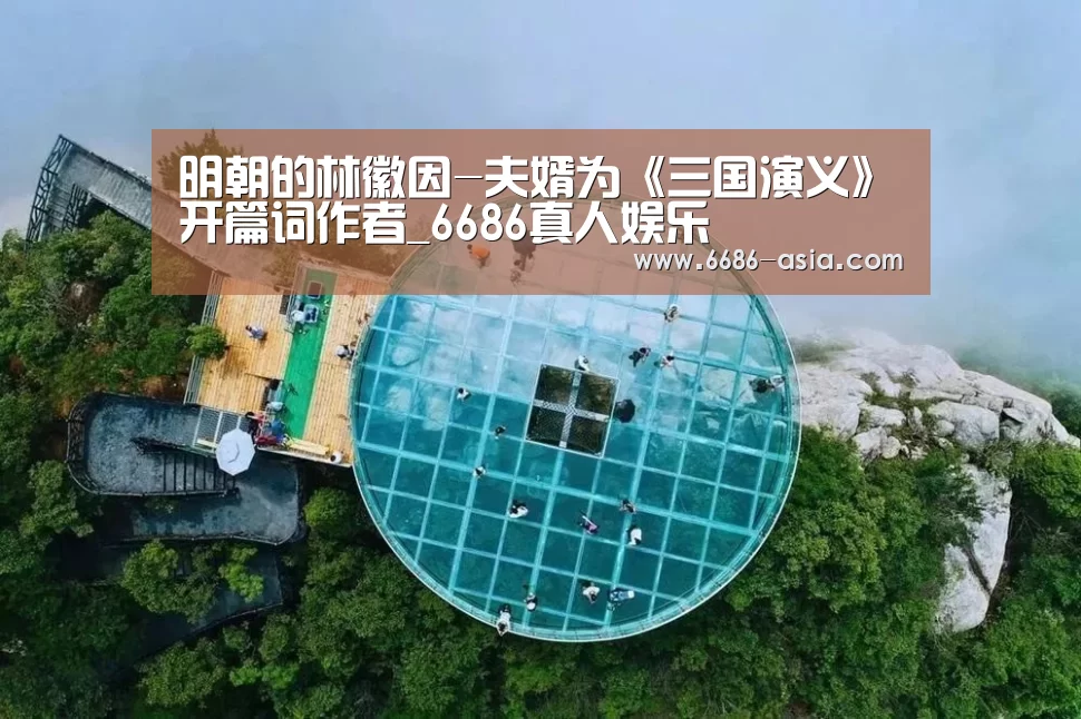 明朝的林徽因-夫婿为《三国演义》开篇词作者_6686真人娱乐(图2) 6686电竞