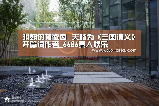 明朝的林徽因-夫婿为《三国演义》开篇词作者_6686真人娱乐(图4) 6686最新地址